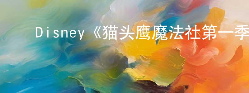 鲍玉明的动漫综艺大全,Disney《猫头鹰魔法社第一季》迅雷下载/在线观看/百度云-动漫/卡通-美剧天堂